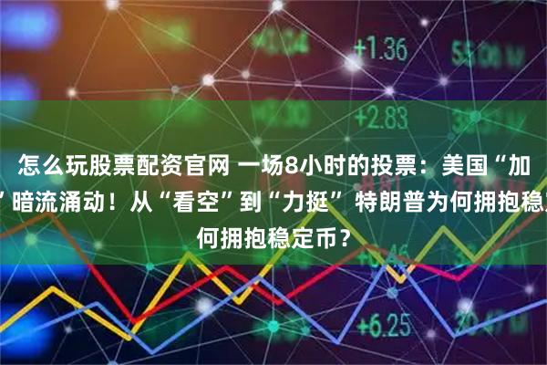 怎么玩股票配资官网 一场8小时的投票：美国“加密周”暗流涌动！从“看空”到“力挺” 特朗普为何拥抱稳定币？