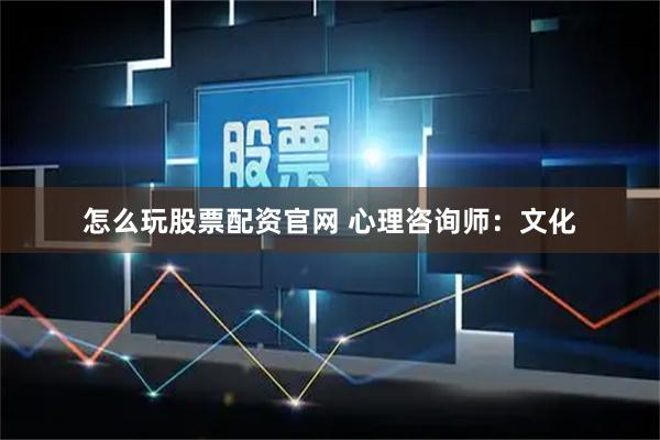 怎么玩股票配资官网 心理咨询师：文化